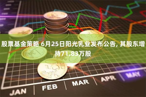 股票基金策略 6月25日阳光乳业发布公告, 其股东增持71.83万股