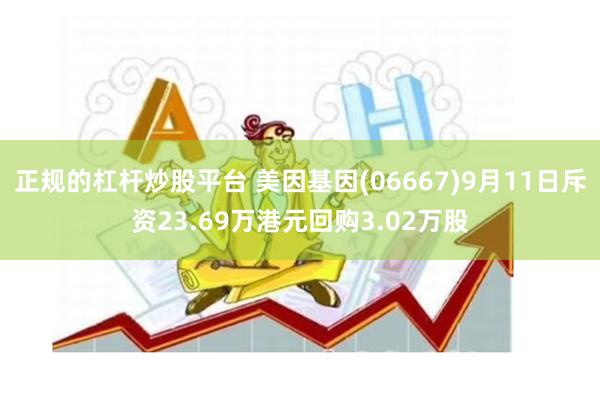 正规的杠杆炒股平台 美因基因(06667)9月11日斥资23.69万港元回购3.02万股