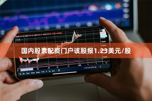 国内股票配资门户该股报1.23美元/股