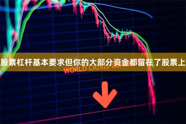 股票杠杆基本要求但你的大部分资金都留在了股票上