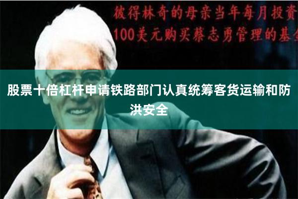 股票十倍杠杆申请铁路部门认真统筹客货运输和防洪安全