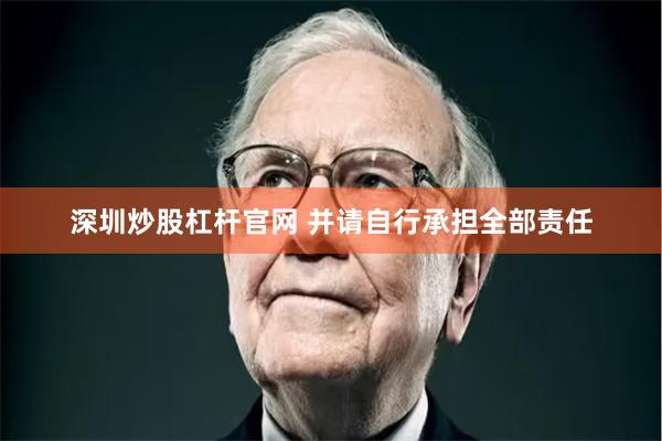 深圳炒股杠杆官网 并请自行承担全部责任