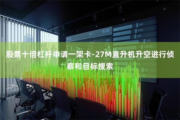 股票十倍杠杆申请一架卡-27M直升机升空进行侦察和目标搜索