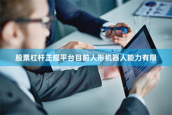 股票杠杆正规平台目前人形机器人能力有限
