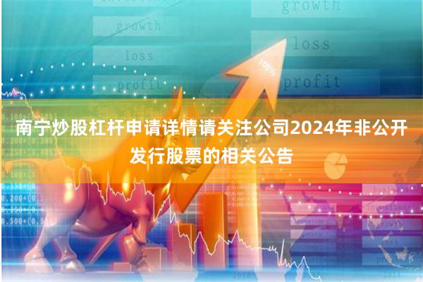 南宁炒股杠杆申请详情请关注公司2024年非公开发行股票的相关公告