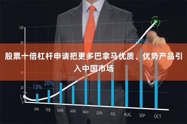 股票十倍杠杆申请把更多巴拿马优质、优势产品引入中国市场