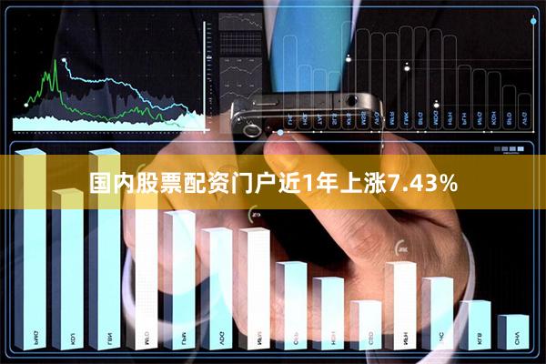 国内股票配资门户近1年上涨7.43%