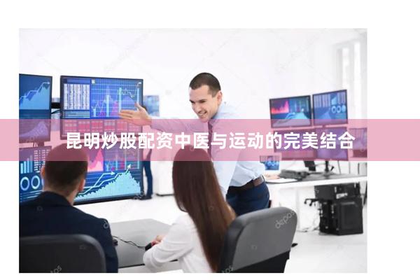 昆明炒股配资中医与运动的完美结合