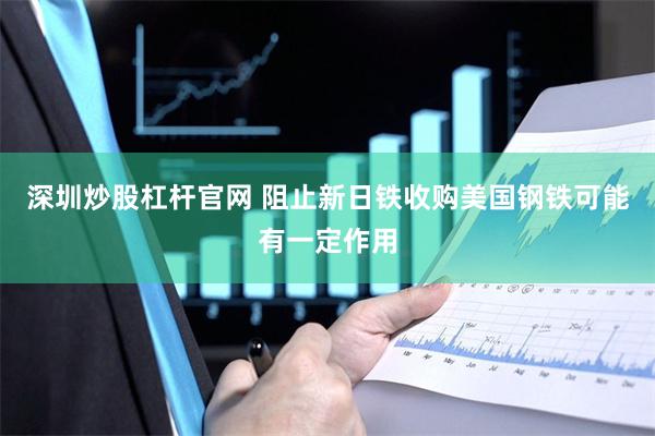 深圳炒股杠杆官网 阻止新日铁收购美国钢铁可能有一定作用
