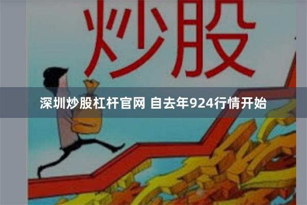 深圳炒股杠杆官网 自去年924行情开始