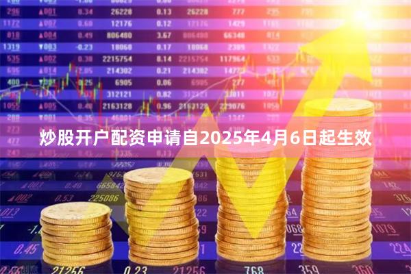炒股开户配资申请自2025年4月6日起生效