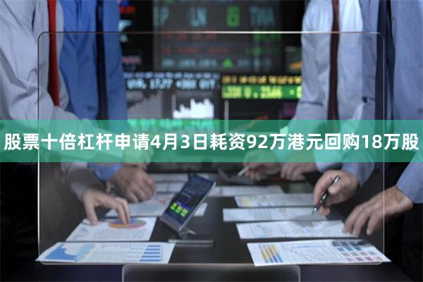 股票十倍杠杆申请4月3日耗资92万港元回购18万股
