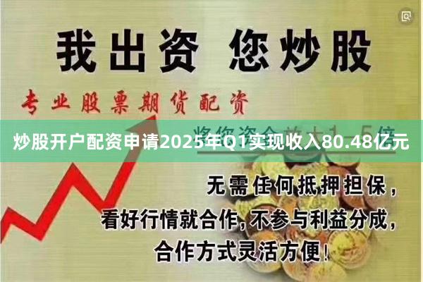 炒股开户配资申请2025年Q1实现收入80.48亿元