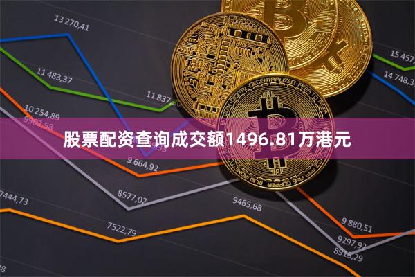 股票配资查询成交额1496.81万港元