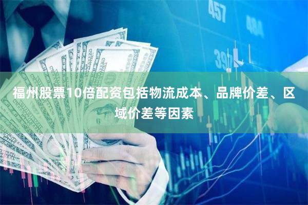 福州股票10倍配资包括物流成本、品牌价差、区域价差等因素