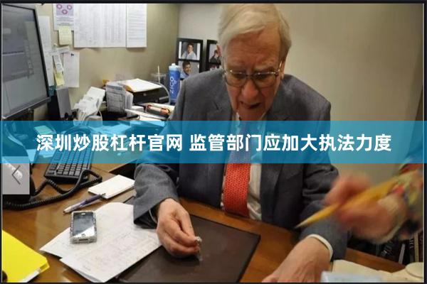 深圳炒股杠杆官网 监管部门应加大执法力度