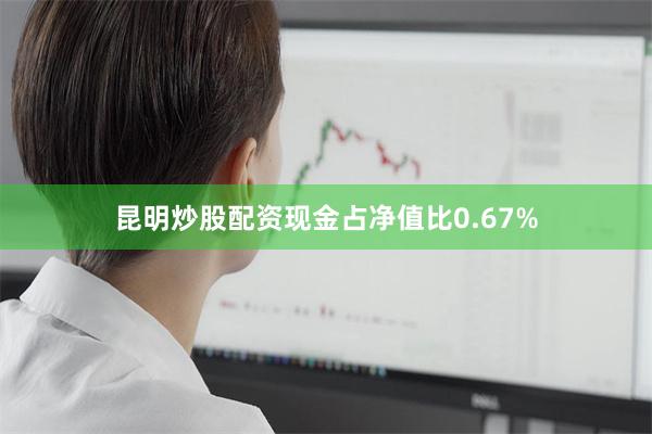 昆明炒股配资现金占净值比0.67%