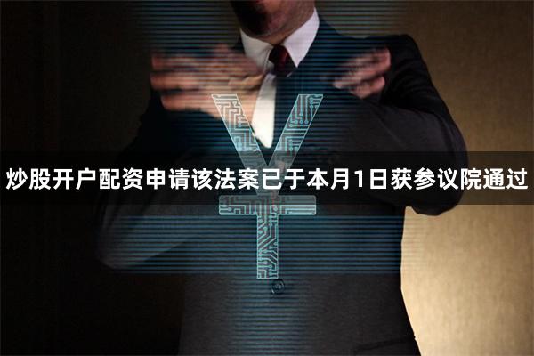 炒股开户配资申请该法案已于本月1日获参议院通过