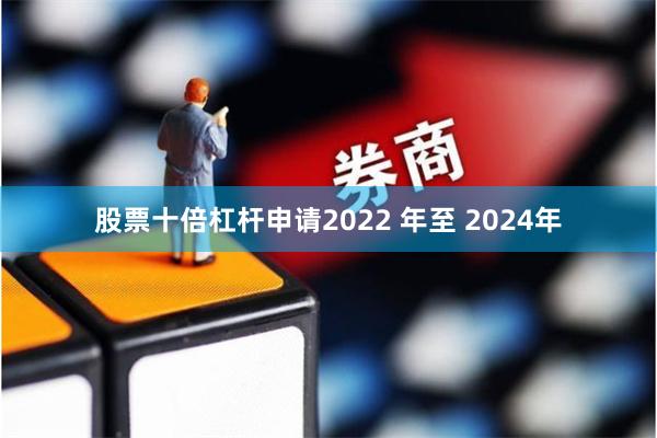 股票十倍杠杆申请2022 年至 2024年