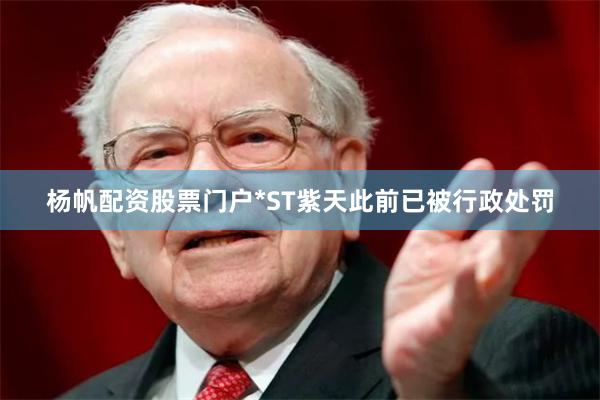 杨帆配资股票门户*ST紫天此前已被行政处罚