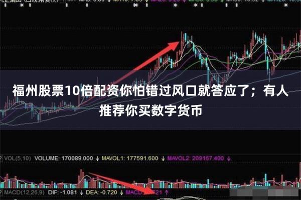 福州股票10倍配资你怕错过风口就答应了;有人推荐你买数字货币